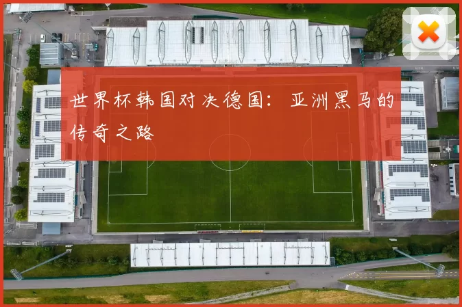 世界杯韩国对决德国:亚洲黑马的传奇之路