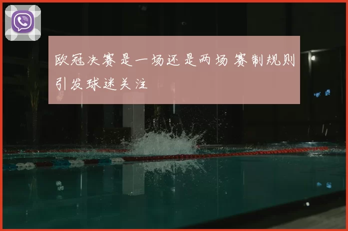 欧冠决赛是一场还是两场 赛制规则引发球迷关注