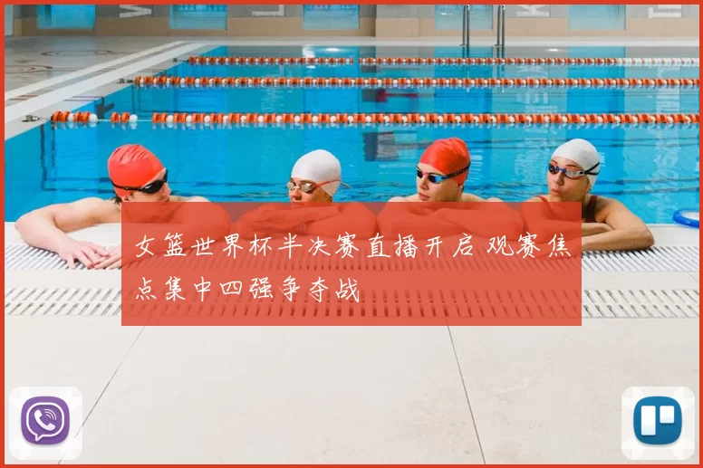 女篮世界杯半决赛直播开启 观赛焦点集中四强争夺战