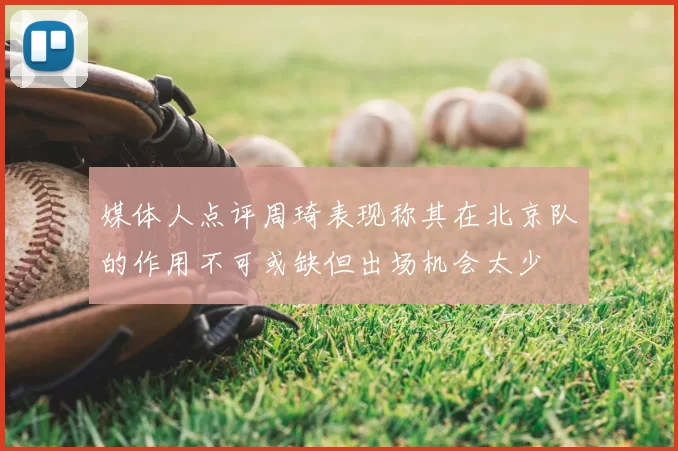 媒体人点评周琦表现称其在北京队的作用不可或缺但出场机会太少
