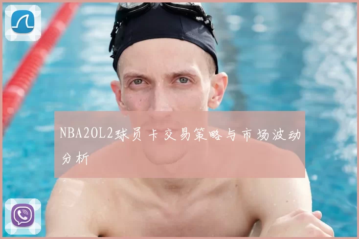 NBA2OL2球员卡交易策略与市场波动分析
