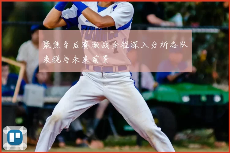 聚焦季后赛激战全程深入分析各队表现与未来前景