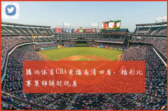 腾讯体育CBA重播高清回看，精彩比赛集锦随时观看