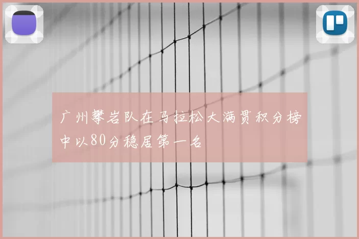 广州攀岩队在马拉松大满贯积分榜中以80分稳居第一名
