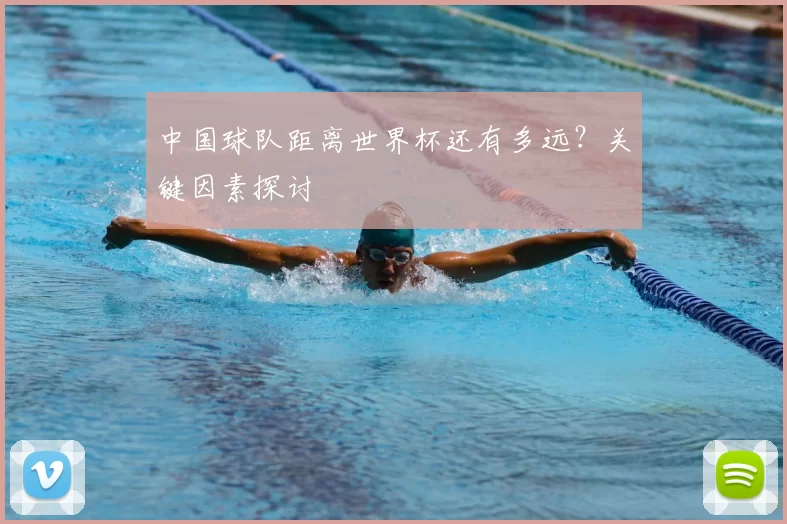 中国球队距离世界杯还有多远?关键因素探讨