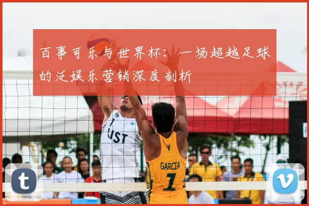百事可乐与世界杯:一场超越足球的泛娱乐营销深度剖析