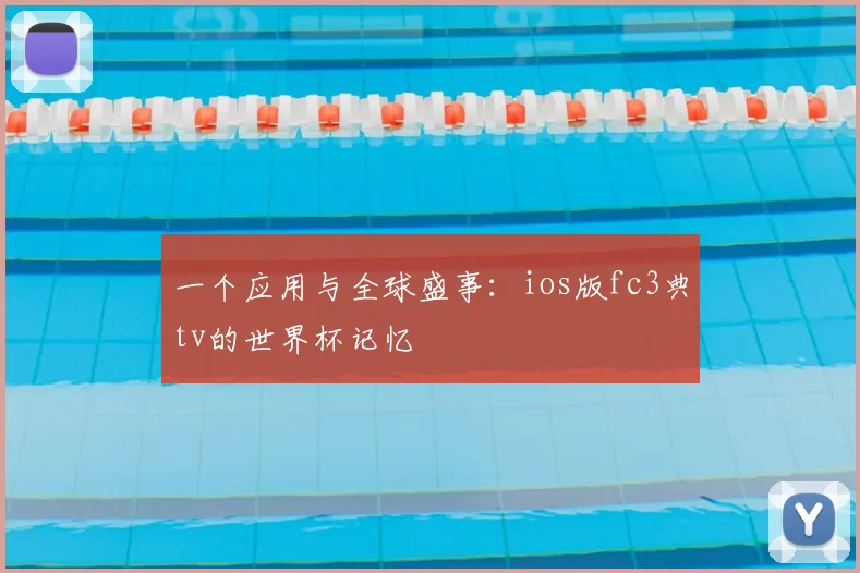 一个应用与全球盛事:ios版fc3典tv的世界杯记忆
