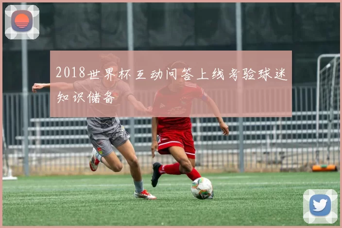 2018世界杯互动问答上线考验球迷知识储备
