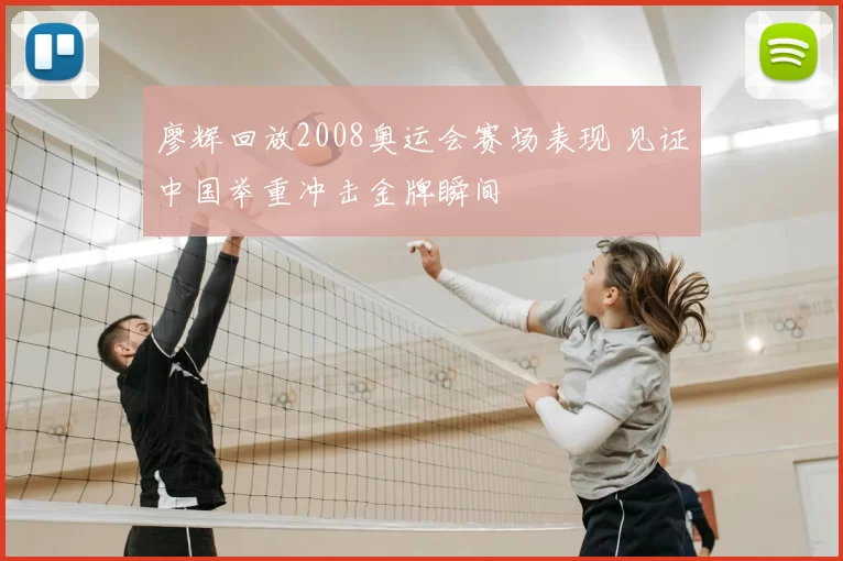 廖辉回放2008奥运会赛场表现 见证中国举重冲击金牌瞬间
