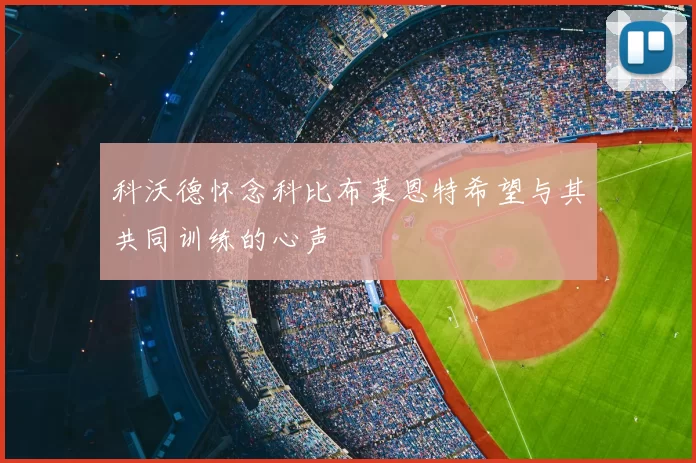 科沃德怀念科比布莱恩特希望与其共同训练的心声