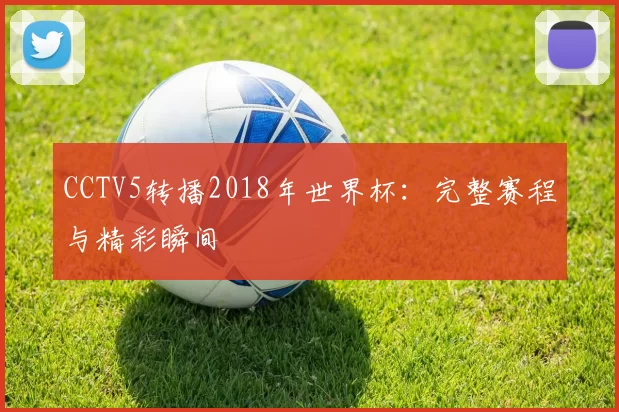 CCTV5转播2018年世界杯：完整赛程与精彩瞬间