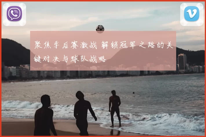 聚焦季后赛激战 解锁冠军之路的关键对决与球队战略