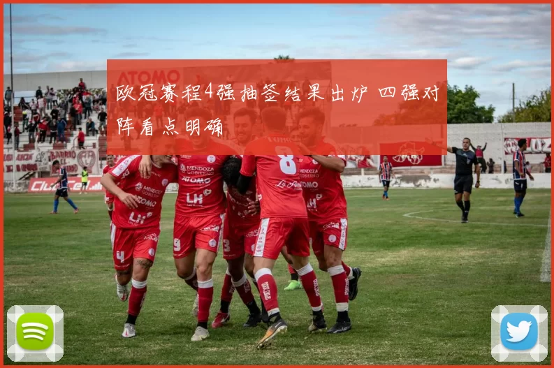 欧冠赛程4强抽签结果出炉 四强对阵看点明确