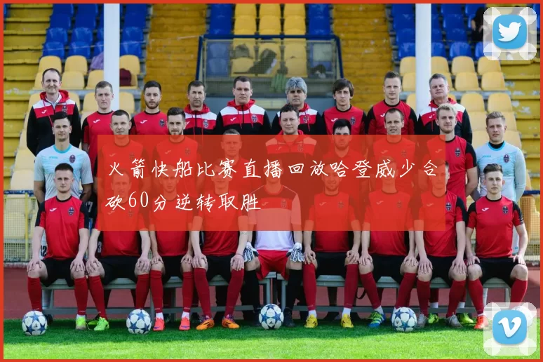 火箭快船比赛直播回放哈登威少合砍60分逆转取胜