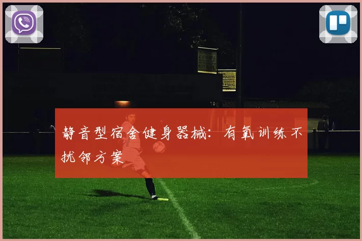 静音型宿舍健身器械：有氧训练不扰邻方案