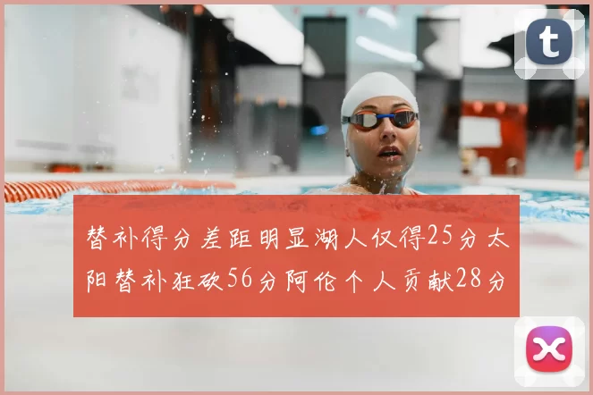 替补得分差距明显湖人仅得25分太阳替补狂砍56分阿伦个人贡献28分
