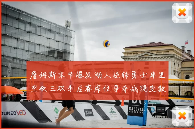 詹姆斯末节爆发湖人逆转勇士库里空砍三双季后赛席位争夺战现变数