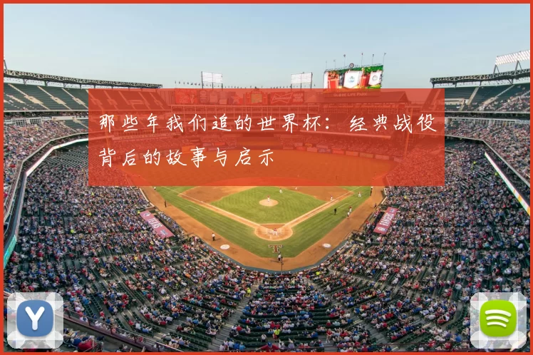 那些年我们追的世界杯：经典战役背后的故事与启示