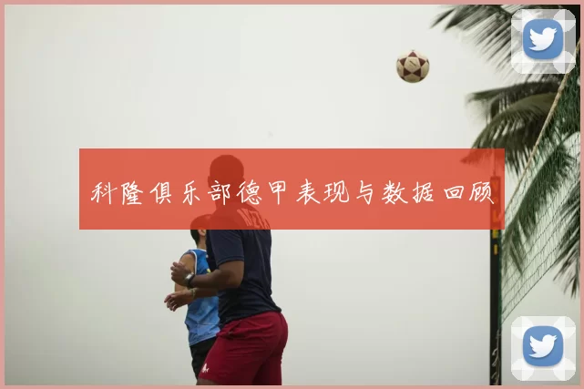 科隆俱乐部德甲表现与数据回顾