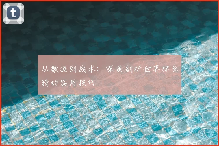 从数据到战术:深度剖析世界杯竞猜的实用技巧