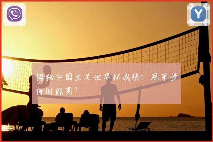揭秘中国女足世界杯战绩:冠军梦何时能圆?