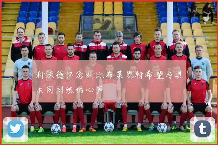 科沃德怀念科比布莱恩特希望与其共同训练的心声