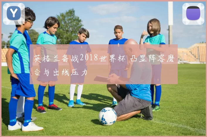 英格兰备战2018世界杯 凸显阵容磨合与出线压力
