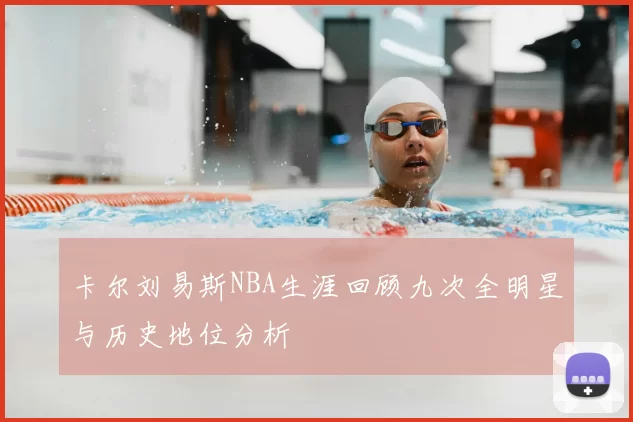 卡尔刘易斯NBA生涯回顾九次全明星与历史地位分析