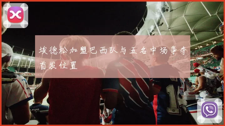埃德松加盟巴西队与五名中场争夺首发位置