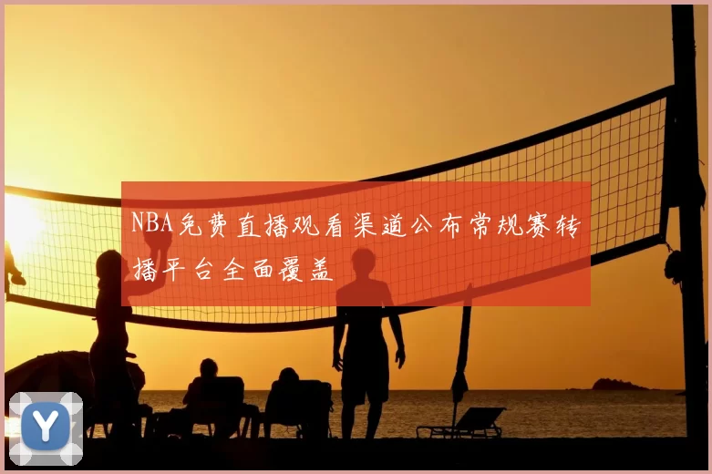NBA免费直播观看渠道公布常规赛转播平台全面覆盖