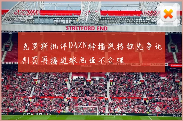 克罗斯批评DAZN转播风格称先争论判罚再播进球画面不合理