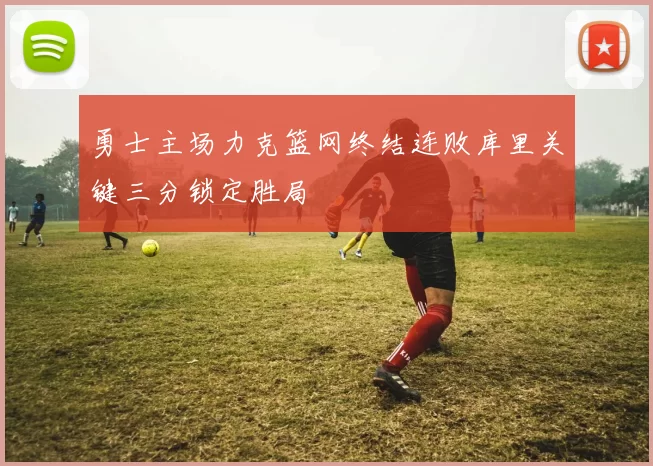 勇士主场力克篮网终结连败库里关键三分锁定胜局