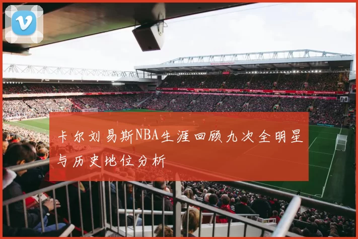卡尔刘易斯NBA生涯回顾九次全明星与历史地位分析