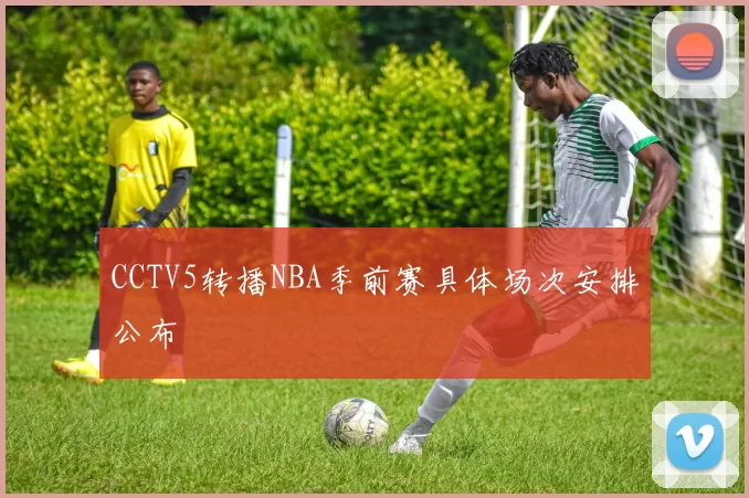 CCTV5转播NBA季前赛具体场次安排公布