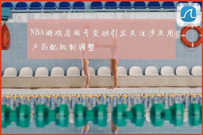 NBA游戏房间号变动引发关注涉及用户匹配机制调整
