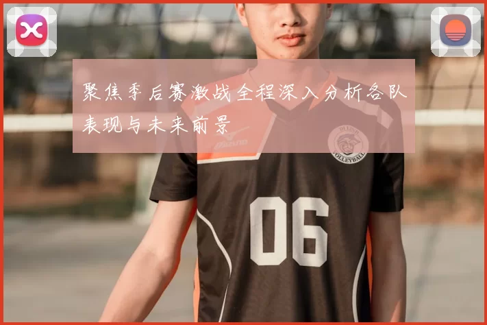 聚焦季后赛激战全程深入分析各队表现与未来前景