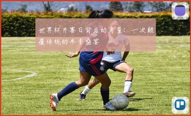 世界杯开赛日背后的考量:一次颠覆传统的冬季盛宴