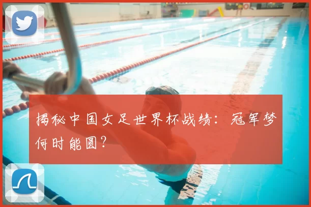 揭秘中国女足世界杯战绩:冠军梦何时能圆?