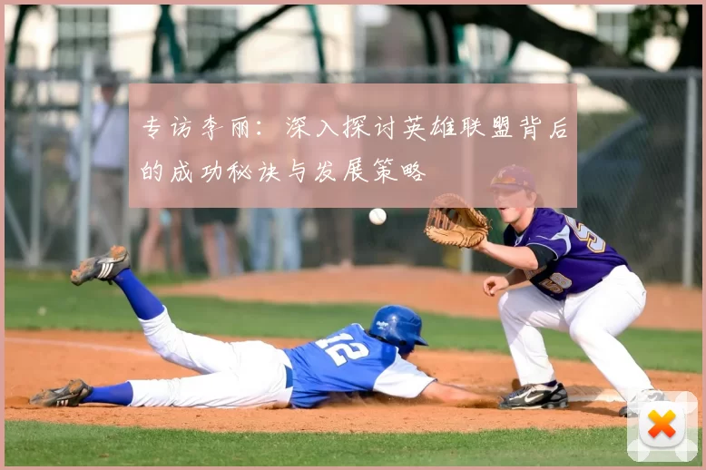 专访李丽：深入探讨英雄联盟背后的成功秘诀与发展策略