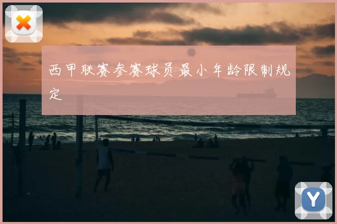 西甲联赛参赛球员最小年龄限制规定