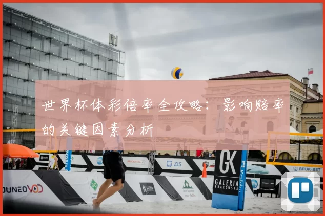 世界杯体彩倍率全攻略：影响赔率的关键因素分析