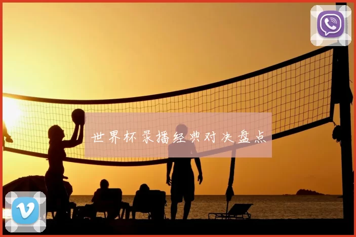 世界杯录播经典对决盘点