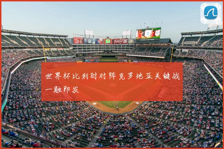 世界杯比利时对阵克罗地亚关键战一触即发