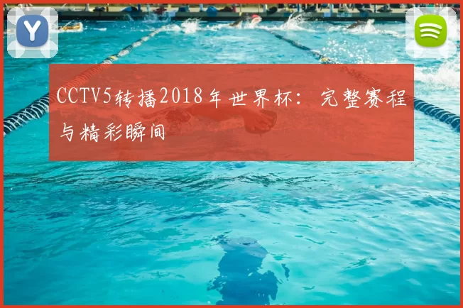 CCTV5转播2018年世界杯:完整赛程与精彩瞬间