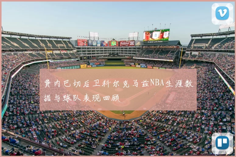 费内巴切后卫科尔克马兹NBA生涯数据与球队表现回顾