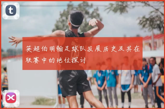 英超伯明翰足球队发展历史及其在联赛中的地位探讨