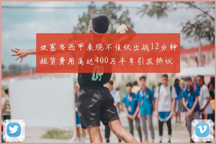 坎塞洛西甲表现不佳仅出战12分钟租赁费用高达400万半年引发热议