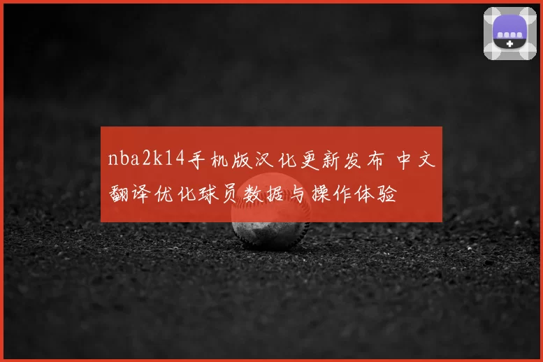 nba2k14手机版汉化更新发布 中文翻译优化球员数据与操作体验