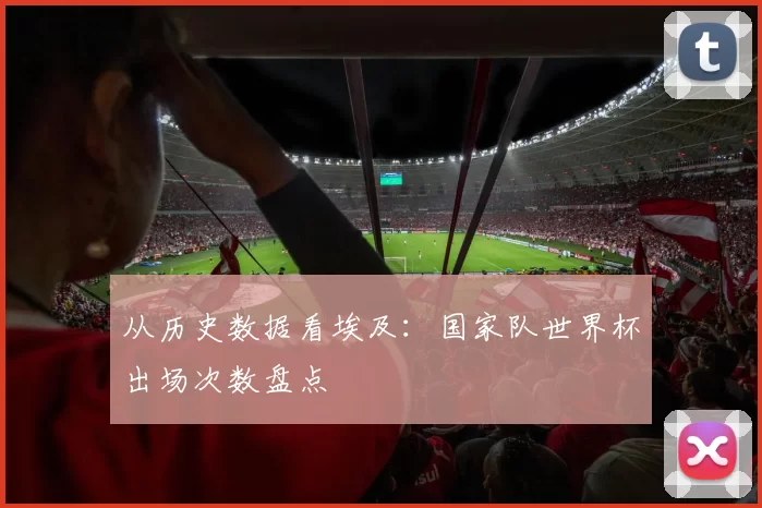 从历史数据看埃及：国家队世界杯出场次数盘点