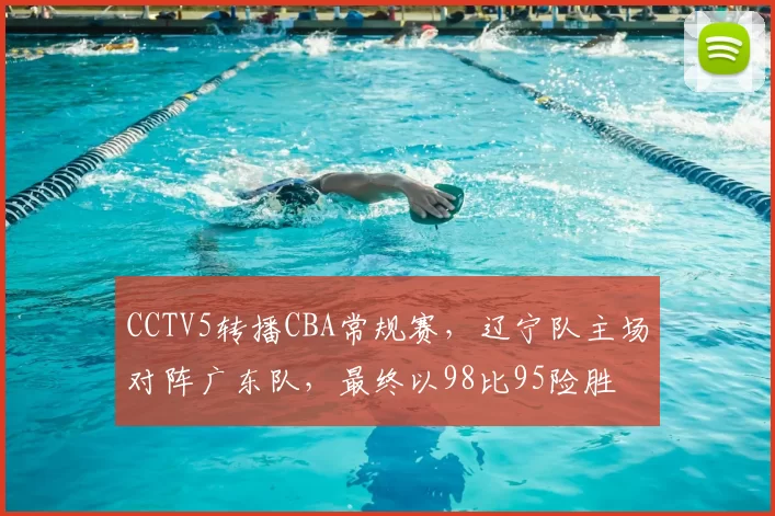 CCTV5转播CBA常规赛，辽宁队主场对阵广东队，最终以98比95险胜